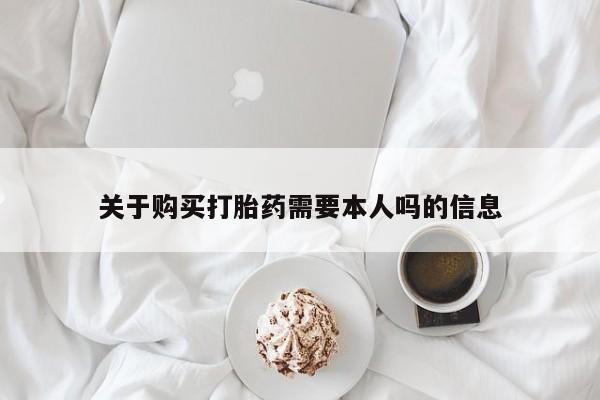购买打胎药私人可以用吗关于购买打胎药需要本人吗的信息