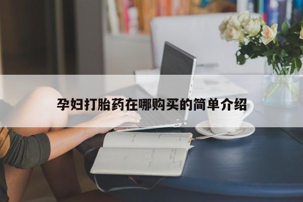 购买打胎药私人可以用吗孕妇打胎药在哪购买的简单介绍