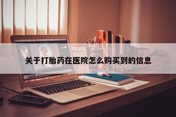 购买打胎药私人可以用吗关于打胎药在医院怎么购买到的信息