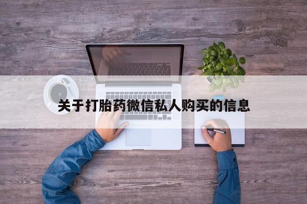 购买打胎药私人可以用吗关于打胎药微信私人购买的信息