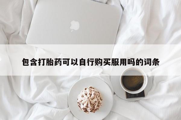 购买打胎药私人可以用吗包含打胎药可以自行购买服用吗的词条