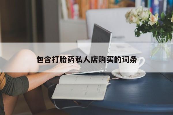 购买打胎药私人可以用吗包含打胎药私人店购买的词条