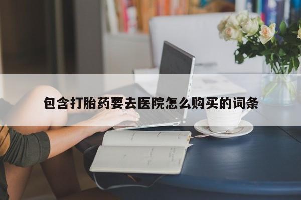 购买打胎药私人可以用吗包含打胎药要去医院怎么购买的词条