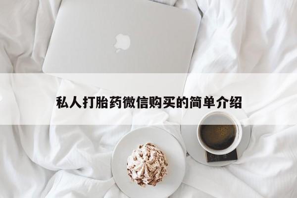 购买打胎药私人可以用吗私人打胎药微信购买的简单介绍