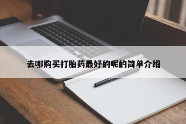 购买打胎药私人可以用吗去哪购买打胎药最好的呢的简单介绍