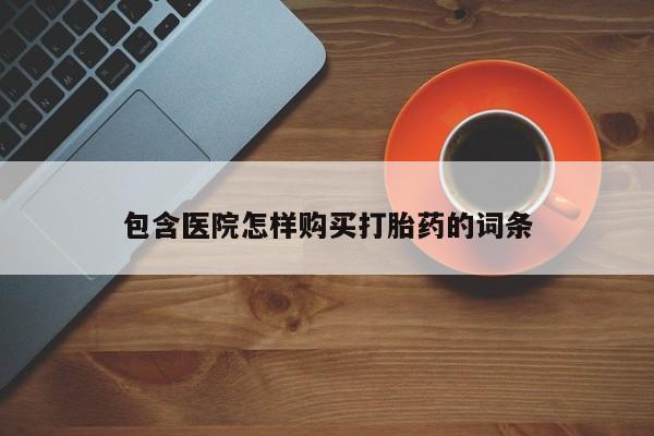 购买打胎药私人可以用吗包含医院怎样购买打胎药的词条
