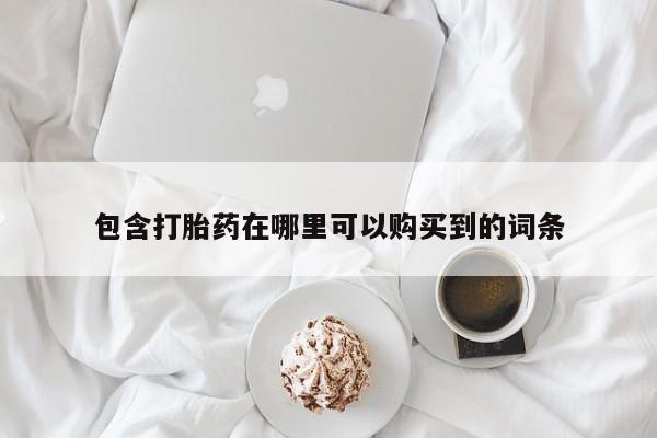 购买打胎药私人可以用吗包含打胎药在哪里可以购买到的词条