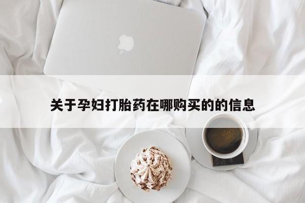 购买打胎药私人可以用吗关于孕妇打胎药在哪购买的的信息