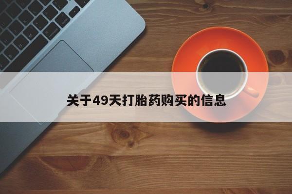 购买打胎药私人可以用吗关于49天打胎药购买的信息