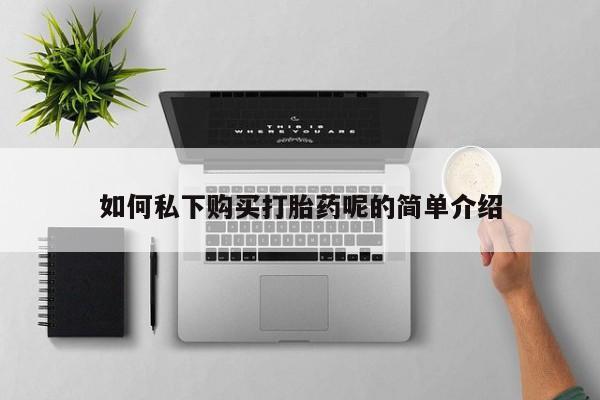 购买打胎药私人可以用吗如何私下购买打胎药呢的简单介绍